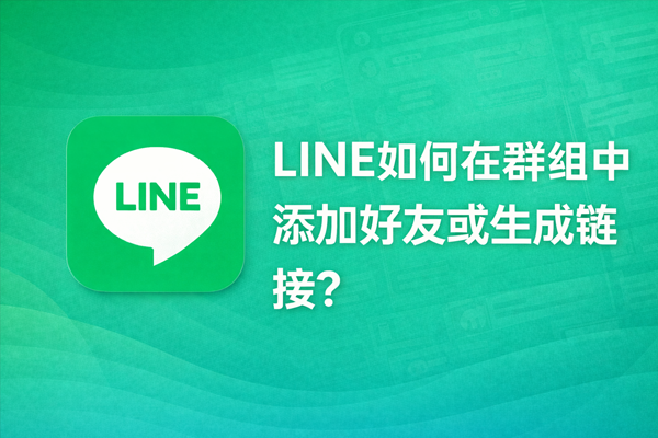 LINE如何在群組中添加好友或生成連結？
